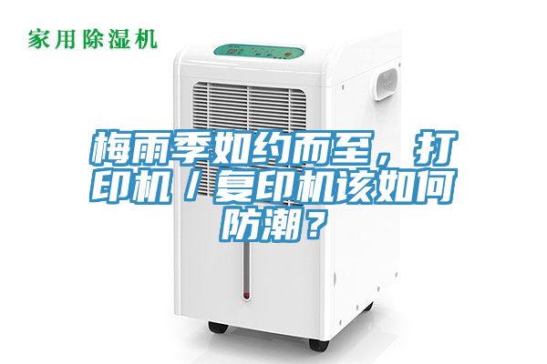 梅雨季如約而至，打印機(jī)／復(fù)印機(jī)該如何防潮？