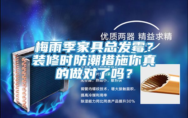 梅雨季家具總發(fā)霉？裝修時(shí)防潮措施你真的做對(duì)了嗎？