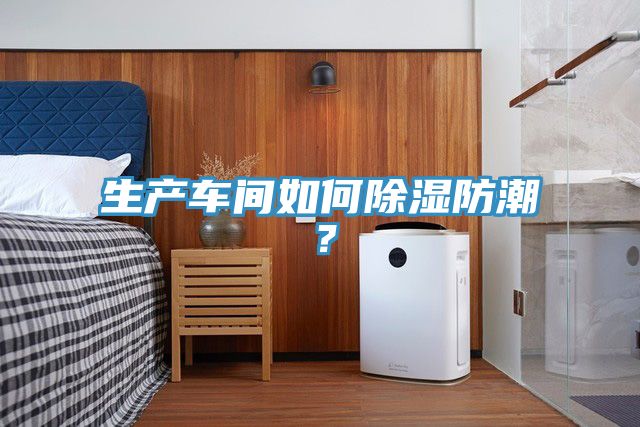 生產(chǎn)車間如何除濕防潮？