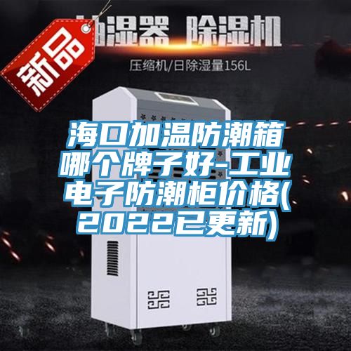 ?？诩訙胤莱毕淠膫€(gè)牌子好-工業(yè)電子防潮柜價(jià)格(2022已更新)