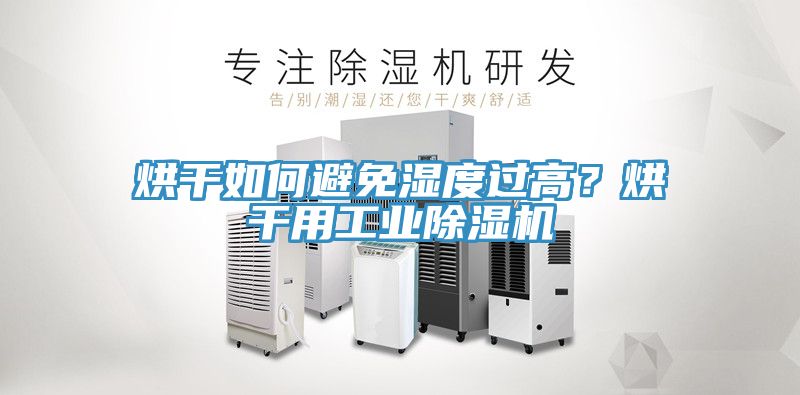 烘干如何避免濕度過高？烘干用工業(yè)除濕機