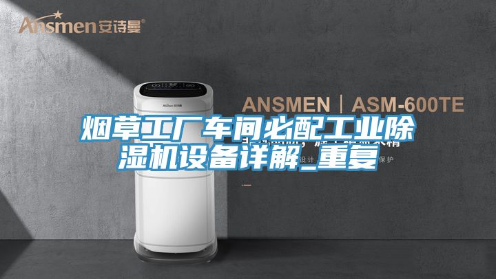 煙草工廠車間必配工業(yè)除濕機設(shè)備詳解_重復