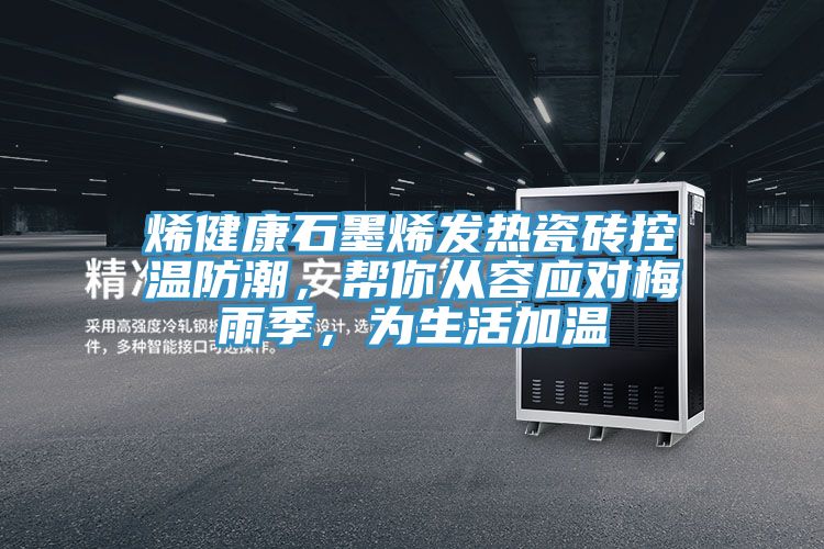 烯健康石墨烯發(fā)熱瓷磚控溫防潮，幫你從容應對梅雨季，為生活加溫