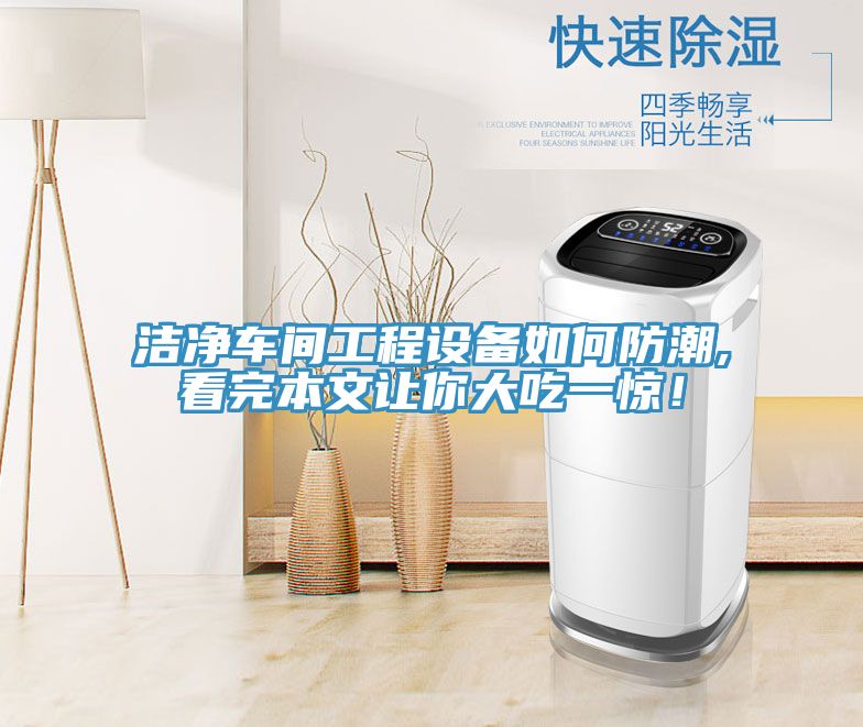 潔凈車間工程設(shè)備如何防潮,看完本文讓你大吃一驚！