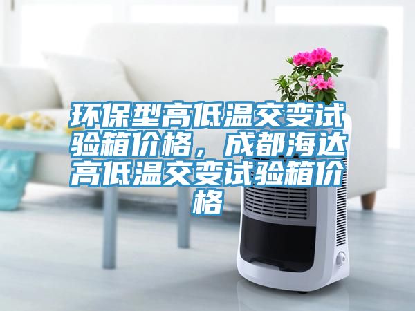 環(huán)保型高低溫交變?cè)囼?yàn)箱價(jià)格，成都海達(dá)高低溫交變?cè)囼?yàn)箱價(jià)格