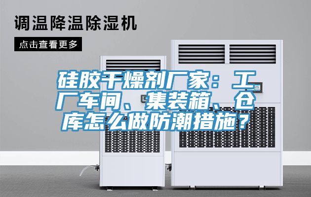硅膠干燥劑廠家：工廠車(chē)間、集裝箱、倉(cāng)庫(kù)怎么做防潮措施？