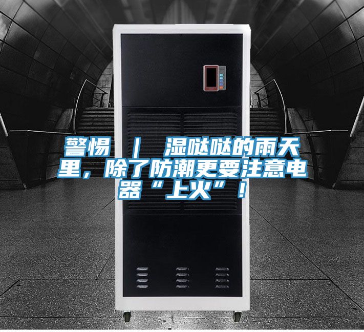 警惕 ｜ 濕噠噠的雨天里，除了防潮更要注意電器“上火”！