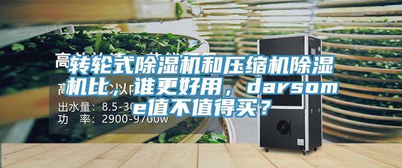 轉輪式除濕機和壓縮機除濕機比，誰更好用，darsome值不值得買？