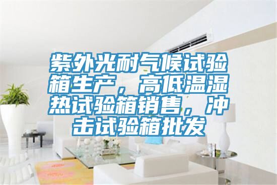紫外光耐氣候試驗箱生產(chǎn)，高低溫濕熱試驗箱銷售，沖擊試驗箱批發(fā)