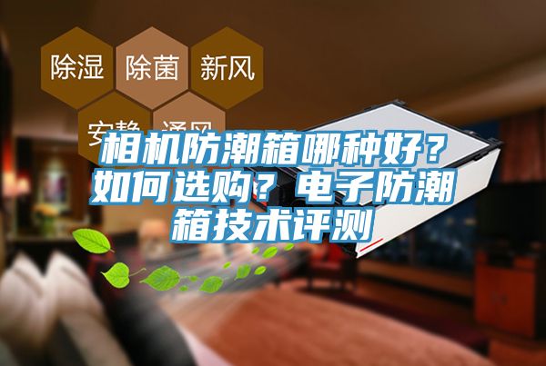 相機(jī)防潮箱哪種好？如何選購(gòu)？電子防潮箱技術(shù)評(píng)測(cè)