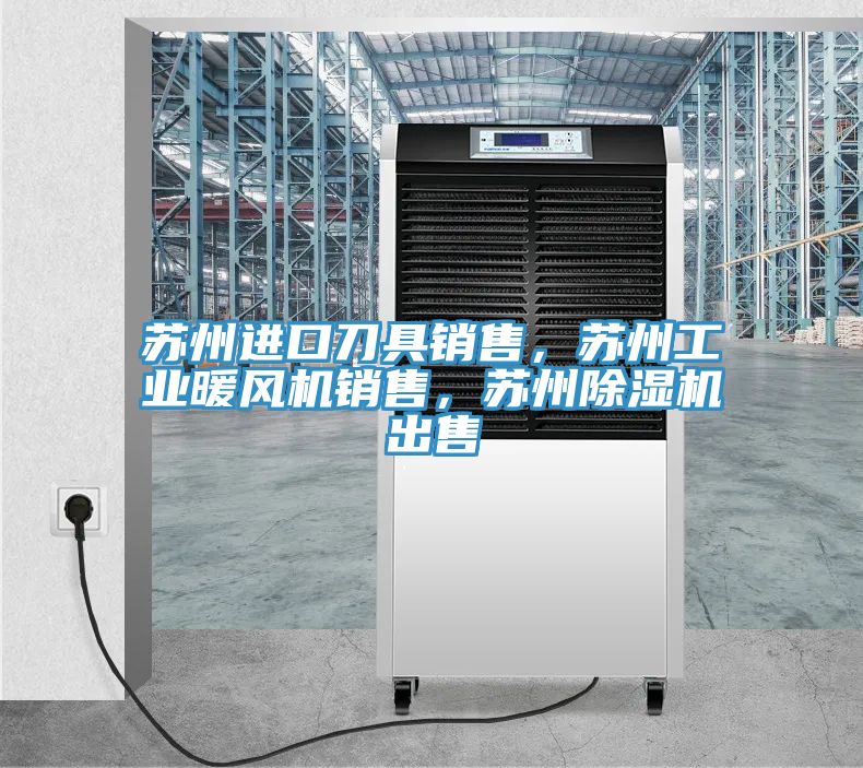 蘇州進口刀具銷售，蘇州工業(yè)暖風(fēng)機銷售，蘇州除濕機出售