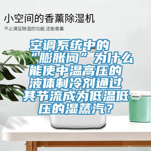 空調(diào)系統(tǒng)中的“膨脹閥”為什么能使中溫高壓的液體制冷劑通過(guò)其節(jié)流成為低溫低壓的濕蒸汽？