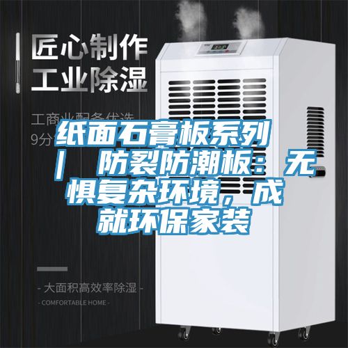 紙面石膏板系列 ｜ 防裂防潮板：無懼復雜環(huán)境，成就環(huán)保家裝
