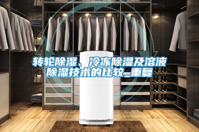轉(zhuǎn)輪除濕、冷凍除濕及溶液除濕技術(shù)的比較_重復