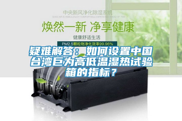 疑難解答：如何設(shè)置中國臺灣巨為高低溫濕熱試驗(yàn)箱的指標(biāo)？