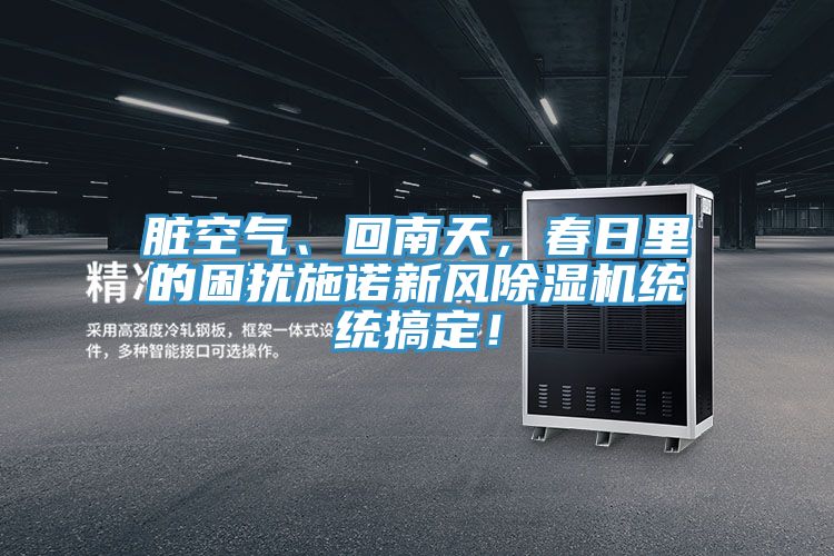 臟空氣、回南天，春日里的困擾施諾新風除濕機統(tǒng)統(tǒng)搞定！