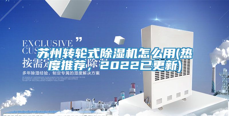 蘇州轉(zhuǎn)輪式除濕機怎么用(熱度推薦，2022已更新)