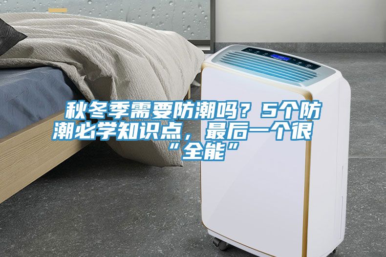 秋冬季需要防潮嗎？5個(gè)防潮必學(xué)知識(shí)點(diǎn)，最后一個(gè)很“全能”
