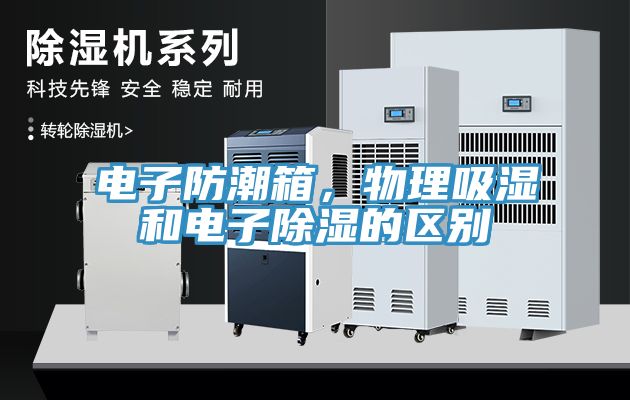 電子防潮箱，物理吸濕和電子除濕的區(qū)別