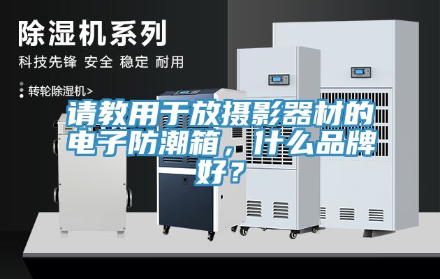 請(qǐng)教用于放攝影器材的電子防潮箱，什么品牌好？