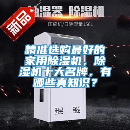 精準(zhǔn)選購最好的家用除濕機，除濕機十大名牌，有哪些真知識？