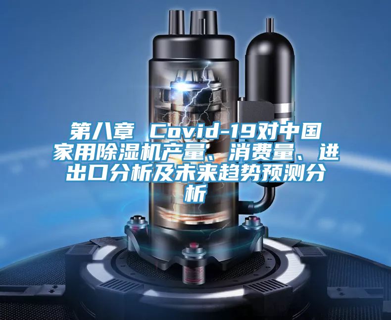第八章 Covid-19對(duì)中國(guó)家用除濕機(jī)產(chǎn)量、消費(fèi)量、進(jìn)出口分析及未來趨勢(shì)預(yù)測(cè)分析