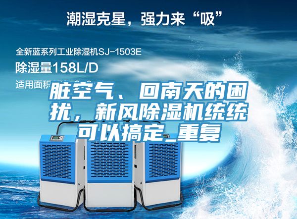 臟空氣、回南天的困擾，新風除濕機統(tǒng)統(tǒng)可以搞定_重復