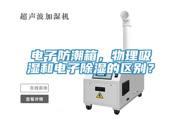 電子防潮箱，物理吸濕和電子除濕的區(qū)別？