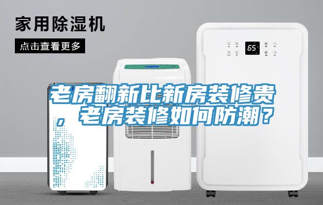 老房翻新比新房裝修貴，老房裝修如何防潮？