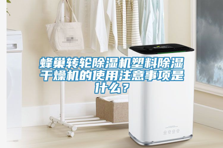 蜂巢轉(zhuǎn)輪除濕機(jī)塑料除濕干燥機(jī)的使用注意事項(xiàng)是什么？