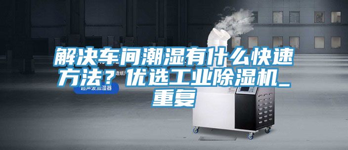 解決車間潮濕有什么快速方法？優(yōu)選工業(yè)除濕機(jī)_重復(fù)