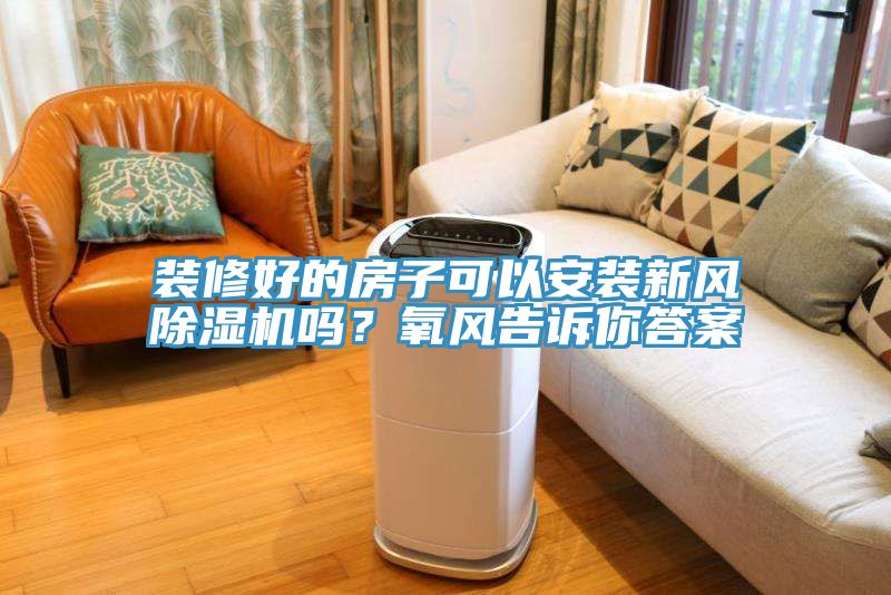裝修好的房子可以安裝新風(fēng)除濕機(jī)嗎？氧風(fēng)告訴你答案