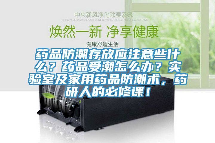 藥品防潮存放應(yīng)注意些什么？藥品受潮怎么辦？實驗室及家用藥品防潮術(shù)，藥研人的必修課！