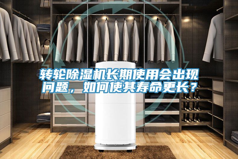 轉(zhuǎn)輪除濕機(jī)長(zhǎng)期使用會(huì)出現(xiàn)問(wèn)題，如何使其壽命更長(zhǎng)？