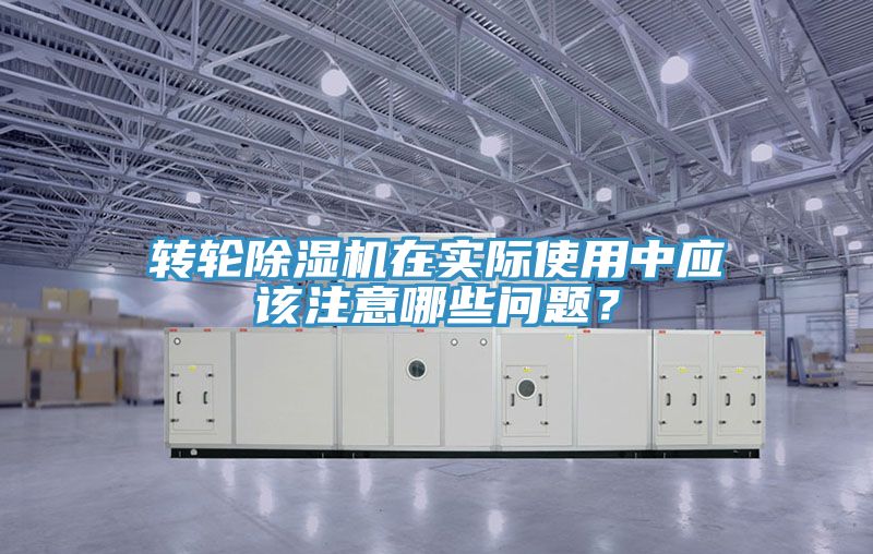 轉(zhuǎn)輪除濕機在實際使用中應(yīng)該注意哪些問題？