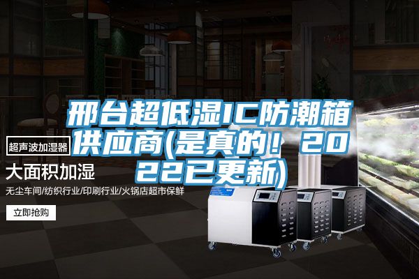 邢臺超低濕IC防潮箱供應(yīng)商(是真的！2022已更新)