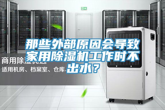 那些外部原因會導(dǎo)致家用除濕機工作時不出水？