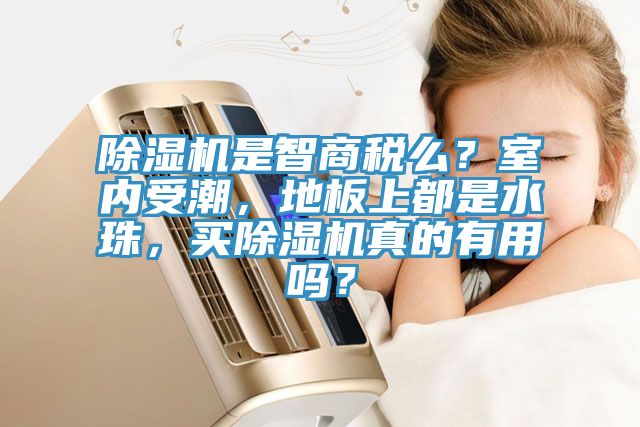 除濕機(jī)是智商稅么？室內(nèi)受潮，地板上都是水珠，買除濕機(jī)真的有用嗎？