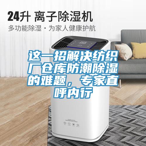 這一招解決紡織廠倉庫防潮除濕的難題，專家直呼內(nèi)行