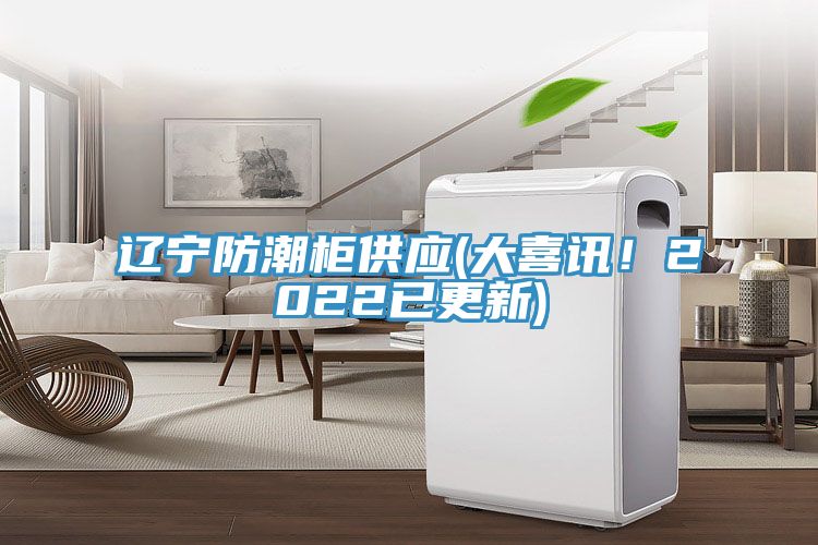 遼寧防潮柜供應(yīng)(大喜訊！2022已更新)