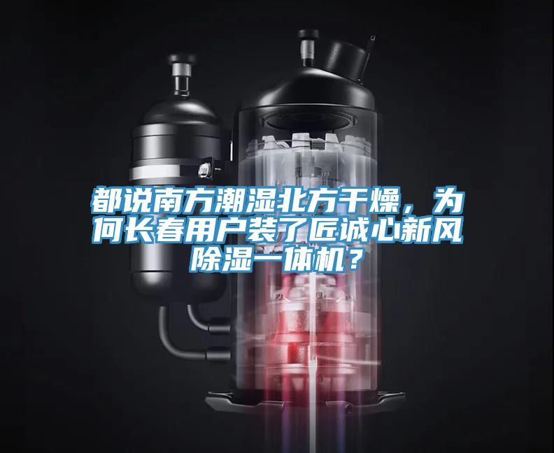 都說南方潮濕北方干燥，為何長春用戶裝了匠誠心新風(fēng)除濕一體機？