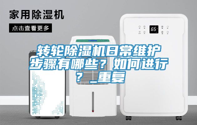 轉(zhuǎn)輪除濕機(jī)日常維護(hù)步驟有哪些？如何進(jìn)行？_重復(fù)