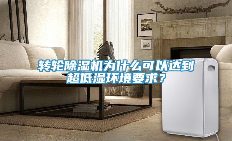 轉(zhuǎn)輪除濕機(jī)為什么可以達(dá)到超低濕環(huán)境要求？