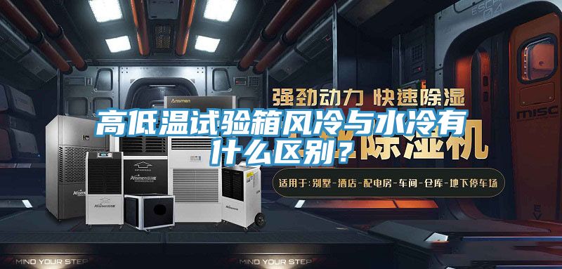 高低溫試驗箱風冷與水冷有什么區(qū)別？