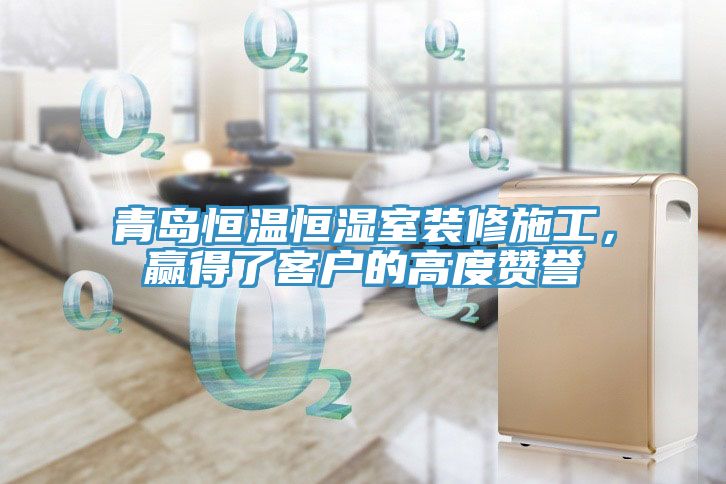 青島恒溫恒濕室裝修施工，贏得了客戶的高度贊譽
