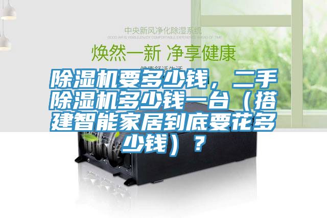 除濕機(jī)要多少錢，二手除濕機(jī)多少錢一臺(tái)（搭建智能家居到底要花多少錢）？