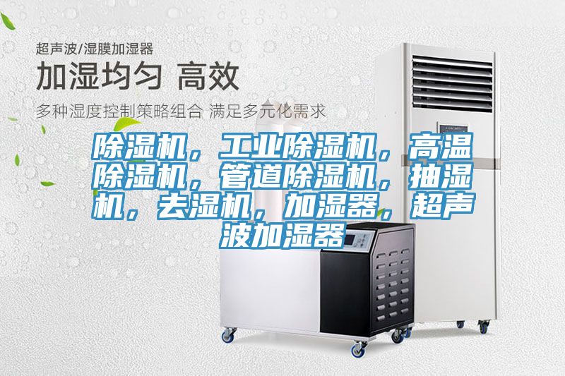 除濕機(jī)，工業(yè)除濕機(jī)，高溫除濕機(jī)，管道除濕機(jī)，抽濕機(jī)，去濕機(jī)，加濕器，超聲波加濕器