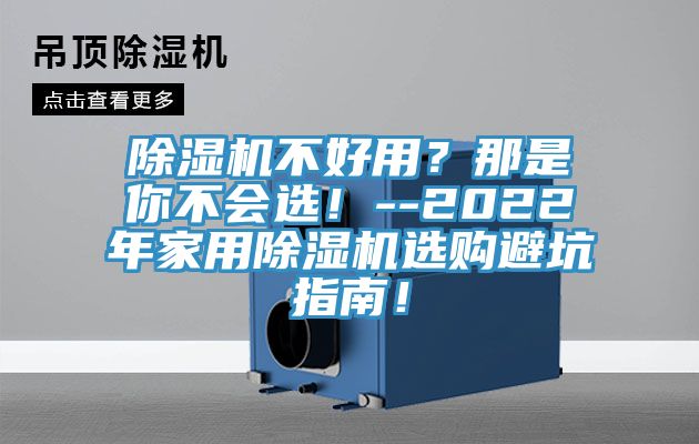 除濕機(jī)不好用？那是你不會選！--2022年家用除濕機(jī)選購避坑指南！