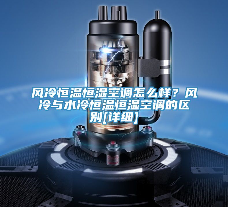 風(fēng)冷恒溫恒濕空調(diào)怎么樣？風(fēng)冷與水冷恒溫恒濕空調(diào)的區(qū)別[詳細]