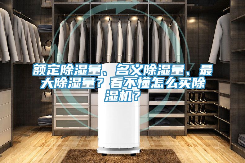 額定除濕量、名義除濕量、最大除濕量？看不懂怎么買除濕機(jī)？